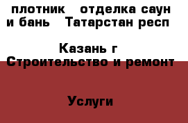 плотник - отделка саун и бань - Татарстан респ., Казань г. Строительство и ремонт » Услуги   